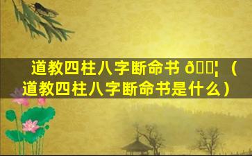 道教四柱八字断命书 🐦 （道教四柱八字断命书是什么）